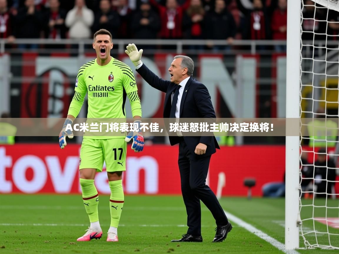 2025澳客体育投注AC米兰门将表现不佳，球迷怒批主帅决定换将！  第4张