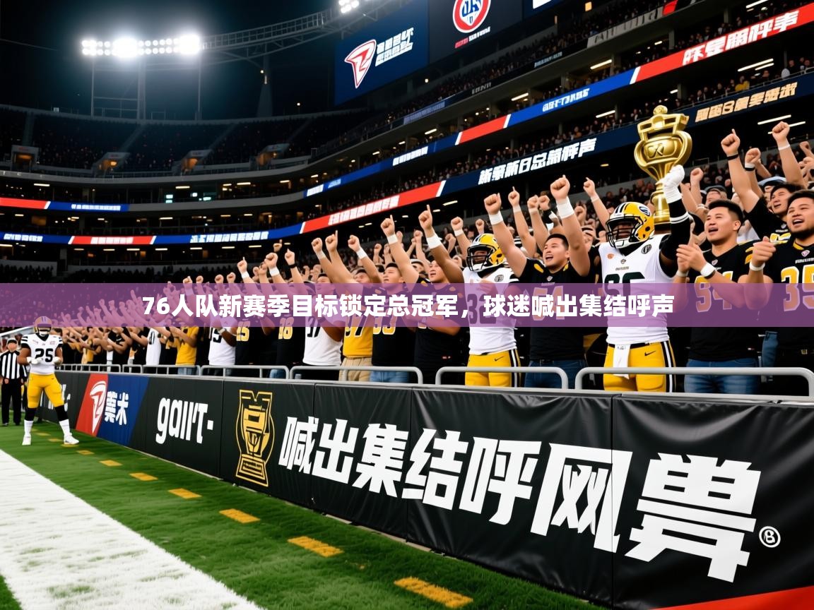 2025澳客体育彩票官方网站查询76人队新赛季目标锁定总冠军,球迷喊出集结呼声 第3张