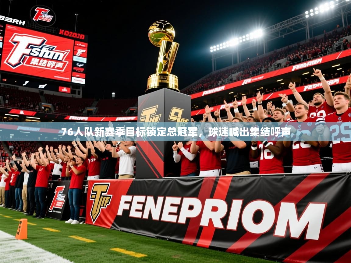 2025澳客体育彩票官方网站查询76人队新赛季目标锁定总冠军,球迷喊出集结呼声 第4张