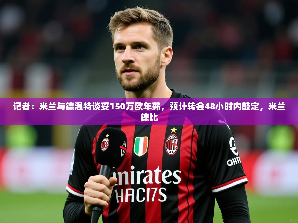 2025澳客体育app记者：米兰与德温特谈妥150万欧年薪，预计转会48小时内敲定，米兰德比  第1张
