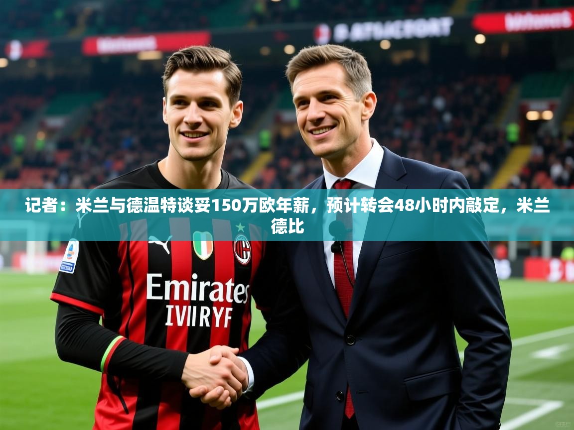 2025澳客体育app记者：米兰与德温特谈妥150万欧年薪，预计转会48小时内敲定，米兰德比  第2张