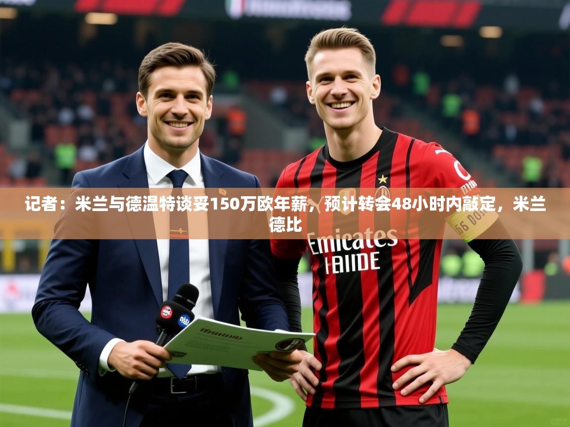 2025澳客体育app记者：米兰与德温特谈妥150万欧年薪，预计转会48小时内敲定，米兰德比  第3张