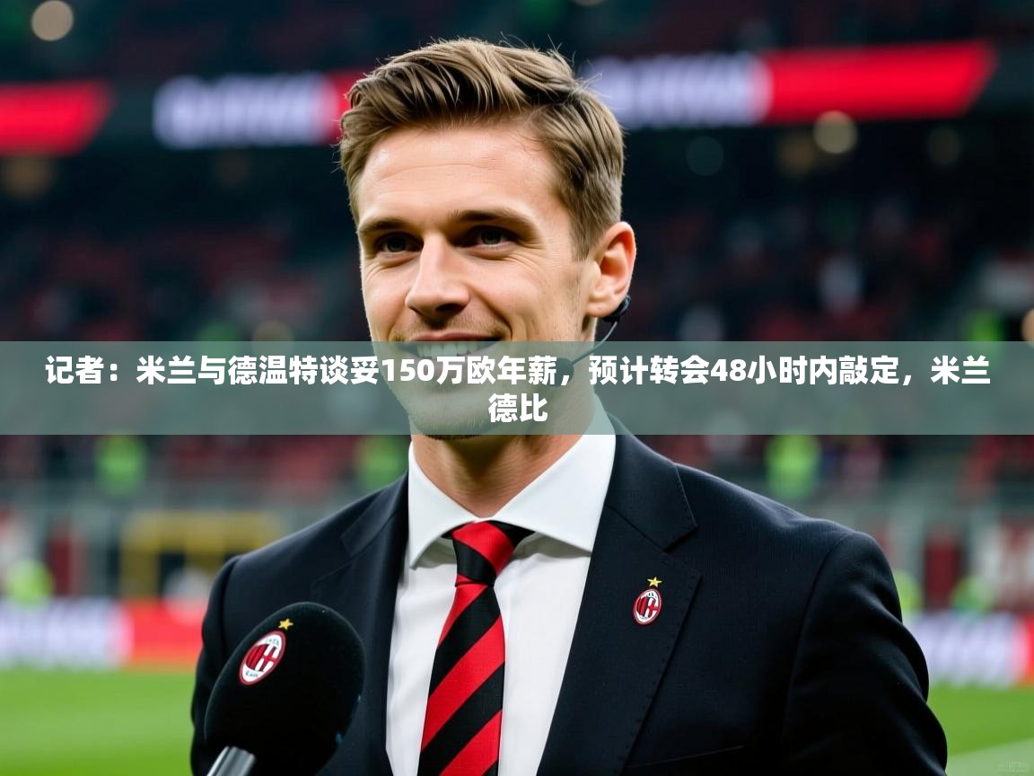 2025澳客体育app记者：米兰与德温特谈妥150万欧年薪，预计转会48小时内敲定，米兰德比  第4张