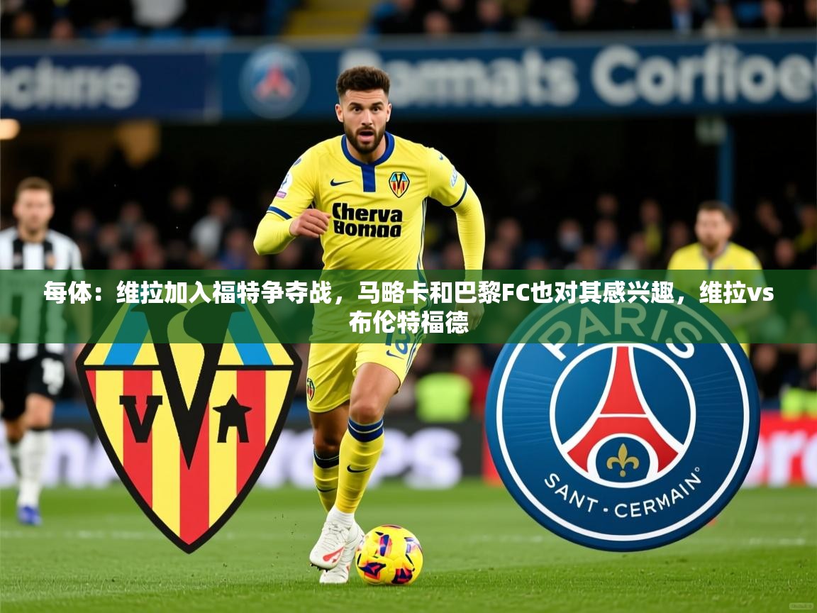 2025澳客体育彩票网站每体:维拉加入福特争夺战,马略卡和巴黎FC也对其感兴趣,维拉vs布伦特福德 第2张