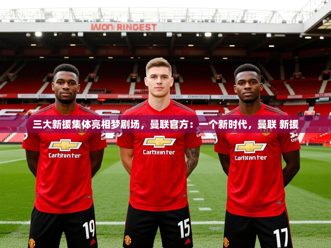 2025澳客体育app三大新援集体亮相梦剧场,曼联官方:一个新时代,曼联 新援 第1张