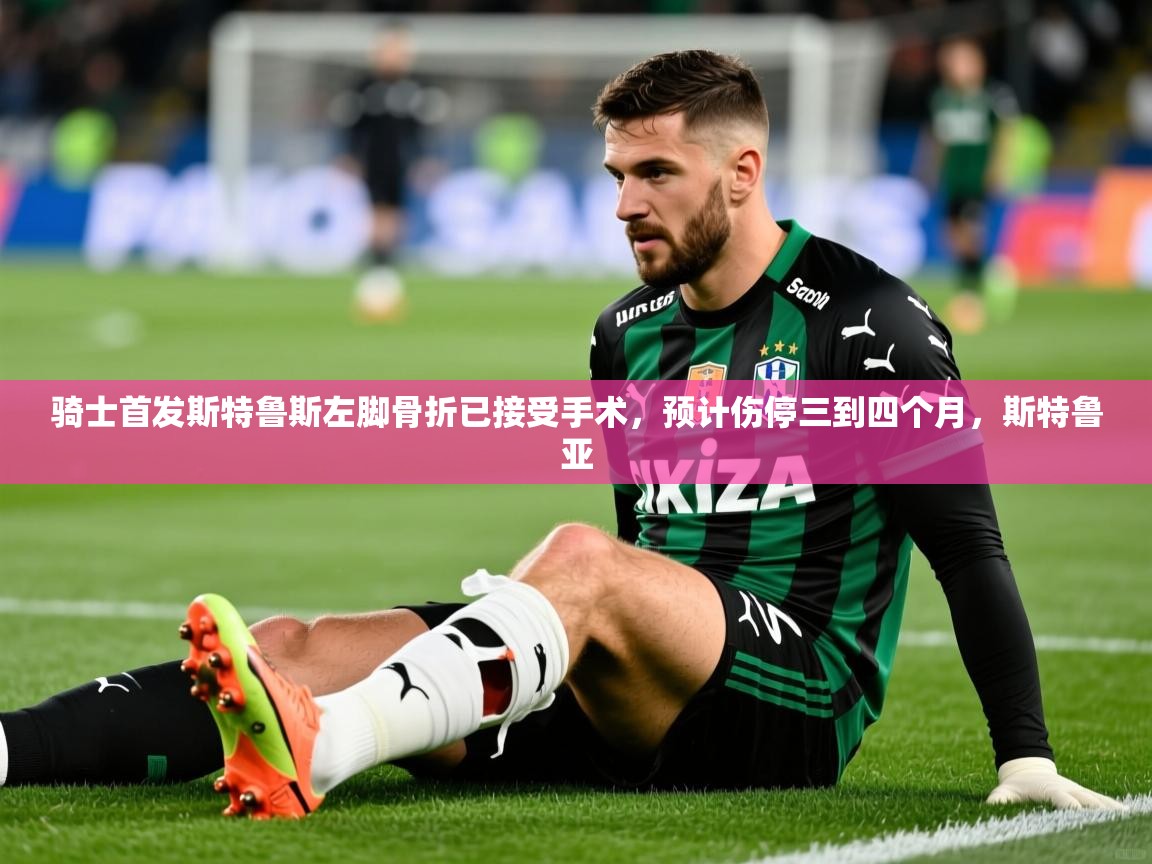 2025澳客体育彩票骑士首发斯特鲁斯左脚骨折已接受手术,预计伤停三到四个月,斯特鲁亚 第1张