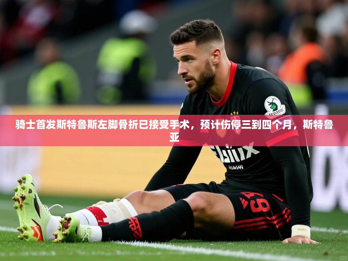 2025澳客体育彩票骑士首发斯特鲁斯左脚骨折已接受手术,预计伤停三到四个月,斯特鲁亚 第2张
