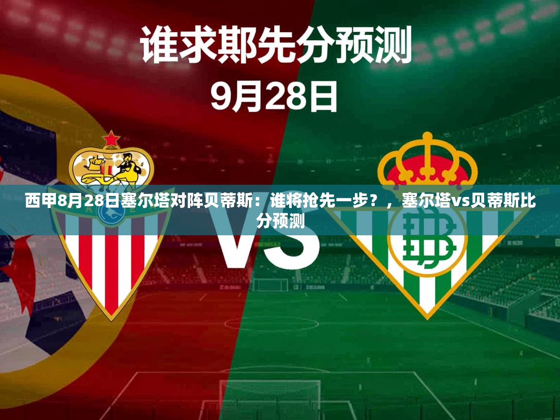 2025澳客体育app西甲8月28日塞尔塔对阵贝蒂斯：谁将抢先一步？，塞尔塔vs贝蒂斯比分预测  第1张