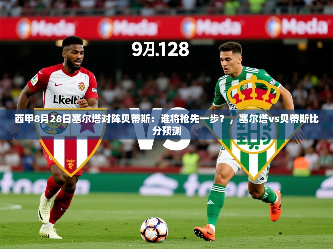 2025澳客体育app西甲8月28日塞尔塔对阵贝蒂斯：谁将抢先一步？，塞尔塔vs贝蒂斯比分预测  第2张